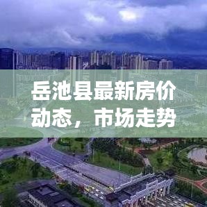 岳池县最新房价动态，市场走势分析，购房指南全解析
