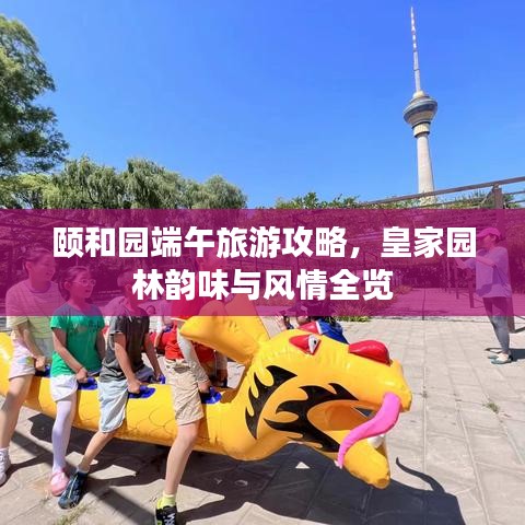 颐和园端午旅游攻略，皇家园林韵味与风情全览