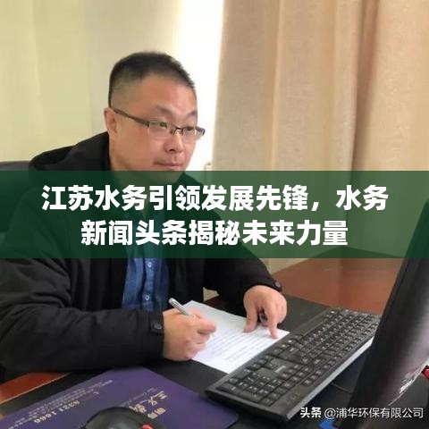 江苏水务引领发展先锋，水务新闻头条揭秘未来力量