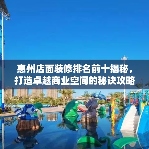 惠州店面装修排名前十揭秘，打造卓越商业空间的秘诀攻略