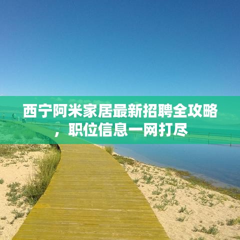 西宁阿米家居最新招聘全攻略，职位信息一网打尽