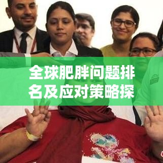 全球肥胖问题排名及应对策略探讨