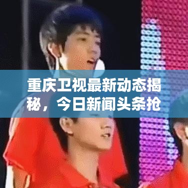 重庆卫视最新动态揭秘，今日新闻头条抢先看
