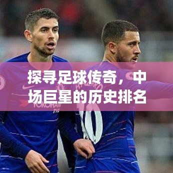 探寻足球传奇，中场巨星的历史排名与辉煌历程