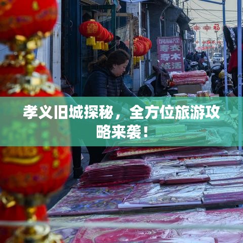 孝义旧城探秘，全方位旅游攻略来袭！