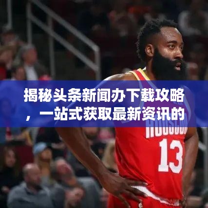 揭秘头条新闻办下载攻略，一站式获取最新资讯的终极指南