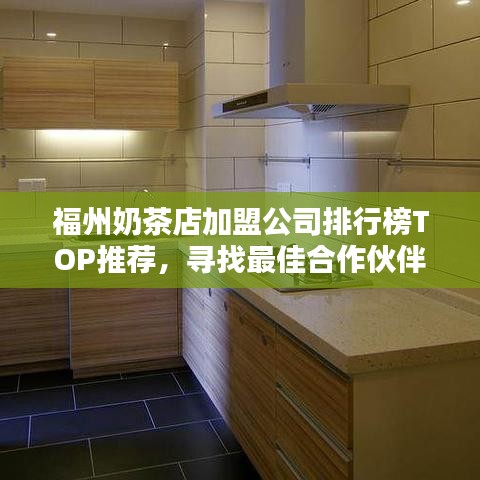 福州奶茶店加盟公司排行榜TOP推荐，寻找最佳合作伙伴！