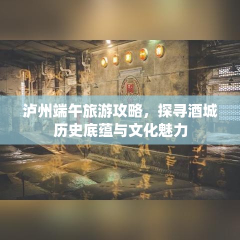 泸州端午旅游攻略，探寻酒城历史底蕴与文化魅力