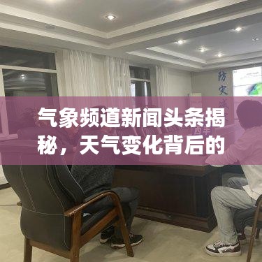 气象频道新闻头条揭秘，天气变化背后的故事探索