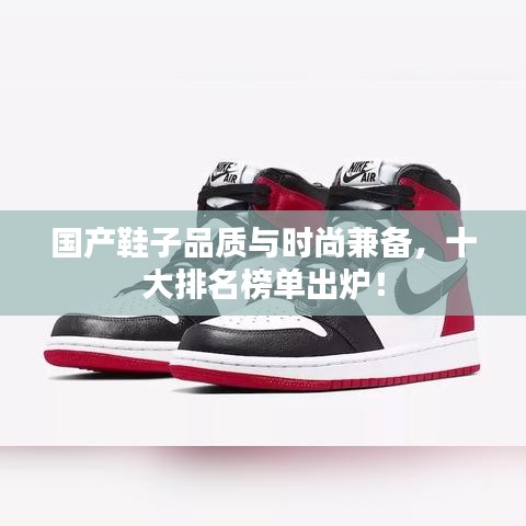 国产鞋子品质与时尚兼备，十大排名榜单出炉！