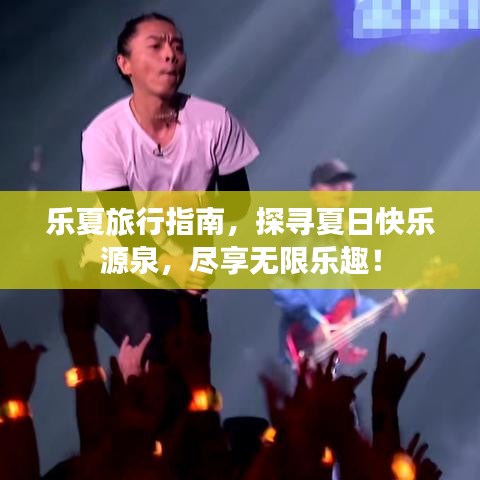 乐夏旅行指南，探寻夏日快乐源泉，尽享无限乐趣！