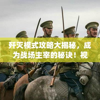 歼灭模式攻略大揭秘，成为战场主宰的秘诀！视频教程来袭！