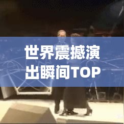 世界震撼演出瞬间TOP榜，神级现场排名大揭秘！