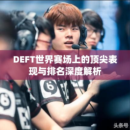 DEFT世界赛场上的顶尖表现与排名深度解析