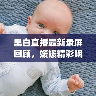 黑白直播最新录屏回顾，媛媛精彩瞬间不容错过