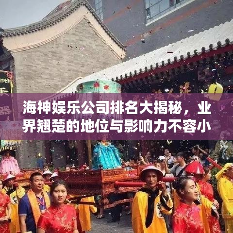 海神娱乐公司排名大揭秘，业界翘楚的地位与影响力不容小觑