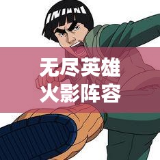 无尽英雄火影阵容攻略深度解析，最新策略一网打尽！