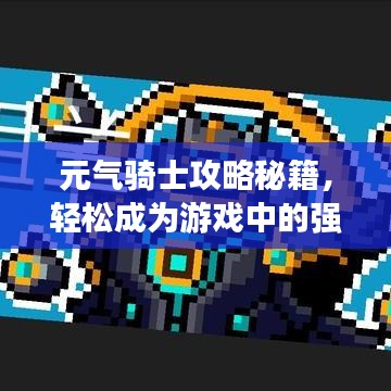 元气骑士攻略秘籍，轻松成为游戏中的强者，最新攻略下载！