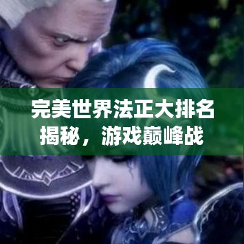 完美世界法正大排名揭秘，游戏巅峰战力探寻