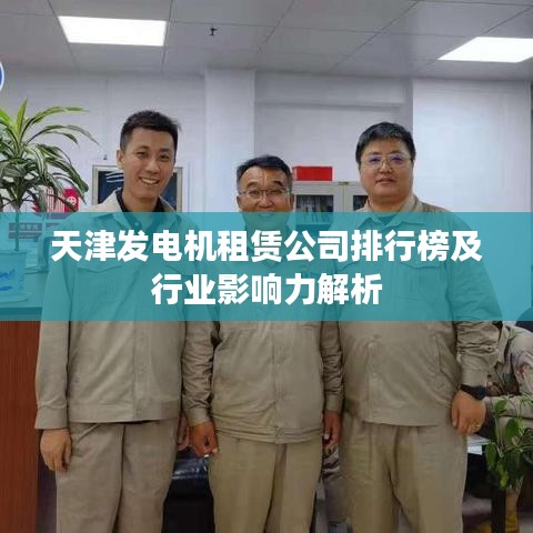 天津发电机租赁公司排行榜及行业影响力解析