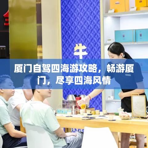 厦门自驾四海游攻略，畅游厦门，尽享四海风情