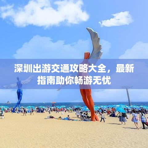 深圳出游交通攻略大全，最新指南助你畅游无忧