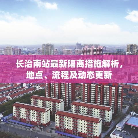 长治南站最新隔离措施解析，地点、流程及动态更新