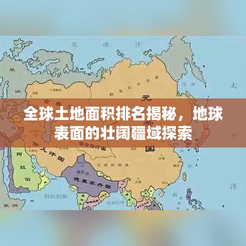全球土地面积排名揭秘，地球表面的壮阔疆域探索