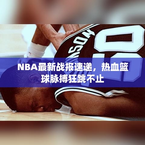 NBA最新战报速递，热血篮球脉搏狂跳不止