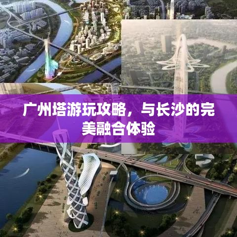 广州塔游玩攻略，与长沙的完美融合体验
