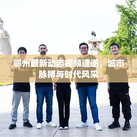 鄂州最新动态视频速递，城市脉搏与时代风采