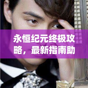 永恒纪元终极攻略，最新指南助你轻松玩转游戏！