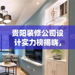 贵阳装修公司设计实力榜揭晓，探寻最佳装修设计团队排名