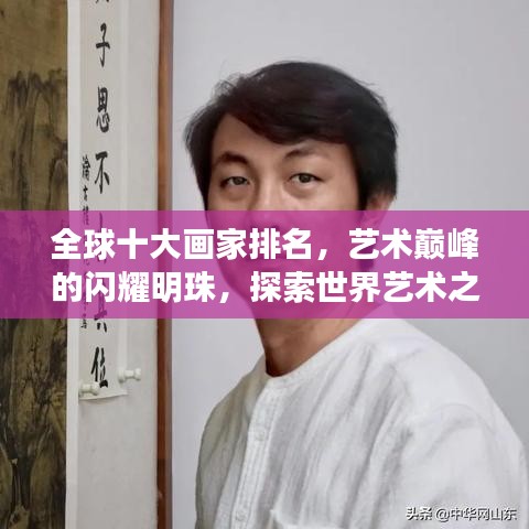 全球十大画家排名，艺术巅峰的闪耀明珠，探索世界艺术之巅