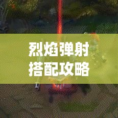 烈焰弹射搭配攻略，探索最佳组合，轻松助力游戏之旅！