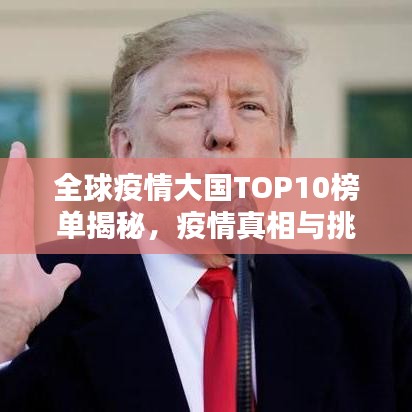 全球疫情大国TOP10榜单揭秘，疫情真相与挑战并存