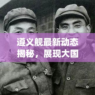 遵义舰最新动态揭秘，展现大国海军风采