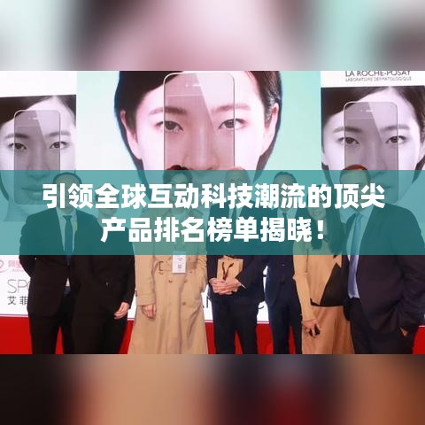 引领全球互动科技潮流的顶尖产品排名榜单揭晓！