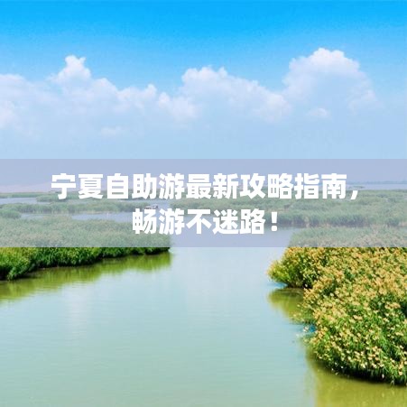宁夏自助游最新攻略指南，畅游不迷路！