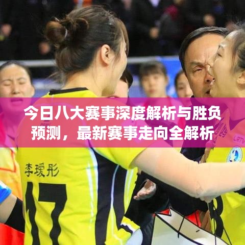 今日八大赛事深度解析与胜负预测，最新赛事走向全解析