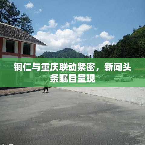 铜仁与重庆联动紧密，新闻头条瞩目呈现