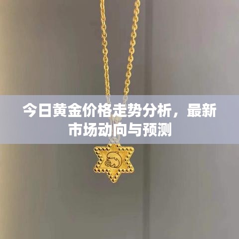 今日黄金价格走势分析，最新市场动向与预测