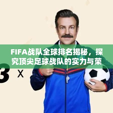 FIFA战队全球排名揭秘，探究顶尖足球战队的实力与荣耀辉煌