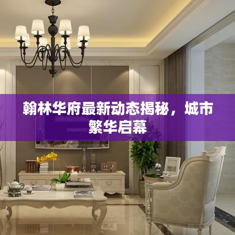 翰林华府最新动态揭秘，城市繁华启幕