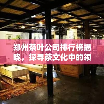 郑州茶叶公司排行榜揭晓，探寻茶文化中的领军者