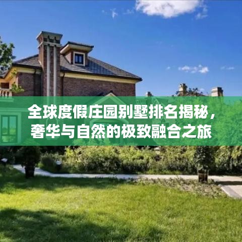 全球度假庄园别墅排名揭秘，奢华与自然的极致融合之旅