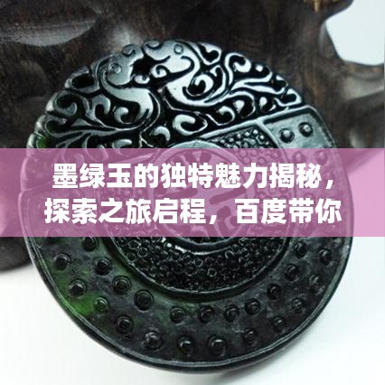 墨绿玉的独特魅力揭秘，探索之旅启程，百度带你领略墨绿玉之美