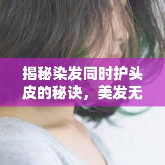 揭秘染发同时护头皮的秘诀，美发无忧，百度来解答！