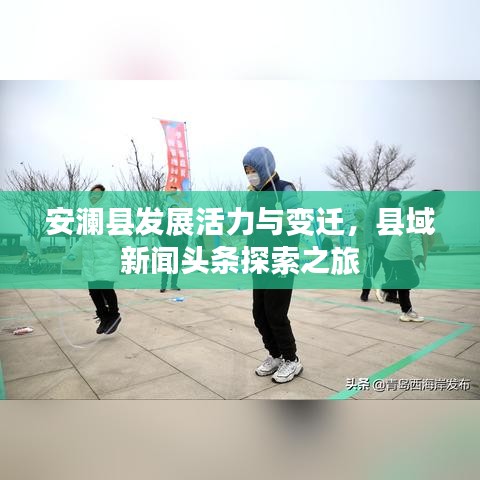 安澜县发展活力与变迁，县域新闻头条探索之旅