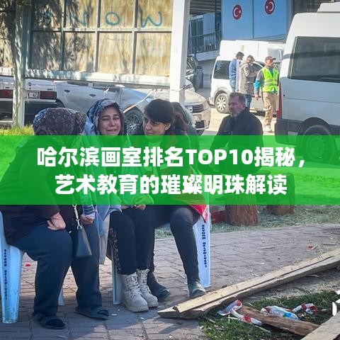 哈尔滨画室排名TOP10揭秘，艺术教育的璀璨明珠解读